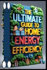 The Ultimate Guide to Home Energy Efficiency: Energy-Smart Home, Practical DIY Handbook, Home Energy Mastery, Complete DIY Guide, Energy Solutions, Home Energy Revolution, Save Money, Power Smart