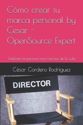 Cómo crear tu marca personal by Cesar - OpenSource Expert: Vuélvete la persona más famosa de la sala - César Cordero Rodríguez - cover