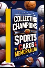 Collecting Champions Sports Cards and Memorabilia: Guide to Sports Card Collecting, Sports Card Investment, Strategy & Success, From Hobby to Investment, Baseball, Basketball, Football, Cards Mastery
