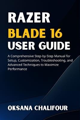 Razer Blade 16 User Guide: A Comprehensive Step-by-Step Manual for Setup, Customization, Troubleshooting, and Advanced Techniques to Maximize Performance - Oksana Chalifour - cover