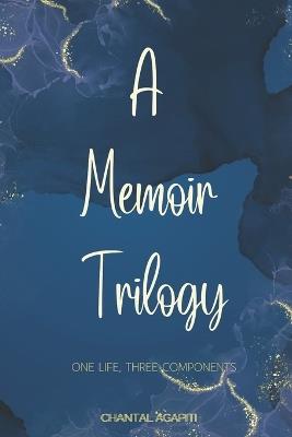 A Memoir Trilogy. One Life, Three Components. - Chantal Agapiti - cover