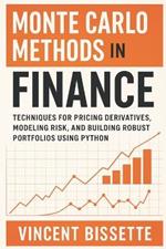 Monte Carlo Methods in Finance: A Hands-On Guide to Simulating Risk, Derivatives Pricing, and Portfolio Dynamics: Master Uncertainty with Confidence - The Definitive Monte Carlo Finance Toolkit