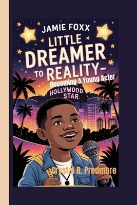 Jamie Foxx: Little Dreamer to Reality- Becoming A Young Actor Hollywood Star - Crystal R Predmore - cover