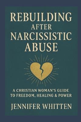 Rebuilding After Narcissistic Abuse: A Christian Woman's Guide to Freedom, Healing & Power - Jennifer Whitten - cover