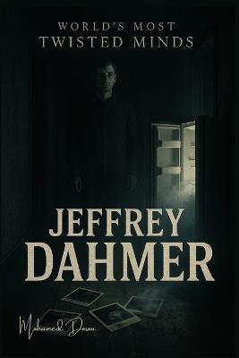World's Most Twisted Minds "Jeffrey Dahmer": Inside the freezer, behind the smile, beyond sanity. - Mohamed Dosou - cover