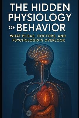 The Hidden Physiology of Behavior: What BCBAs, Doctors, and Psychologists Overlook - Yoandra Gomez Uncu - cover