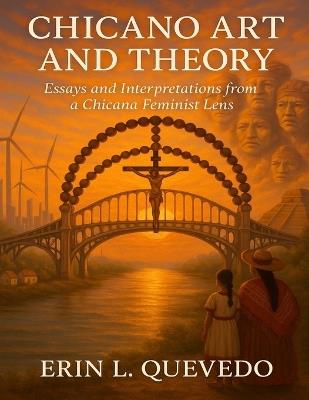 Chicano Art and Theory: Essays and Interpretations from a Chicana Feminist Lens - Erin Leigh Quevedo - cover