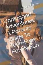 Unplugged Adventures: A Parents Guide To Tech-Free Family Fun