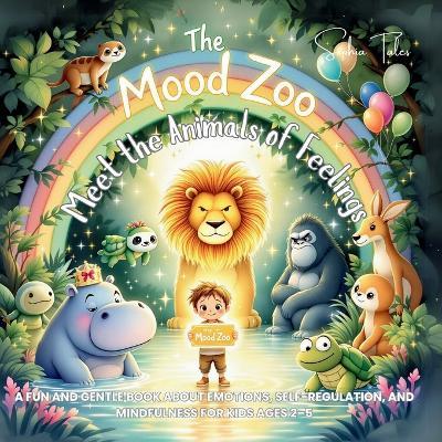 The Mood Zoo: Meet the Animals of Feelings: A Fun and Gentle Book About Emotions, Self-Regulation, and Mindfulness for Kids Ages 2-5 - Sophia Tales - cover