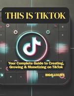 This Is Tiktok: Your Complete Guide to Creating, Growing & Monetizing on TikTok