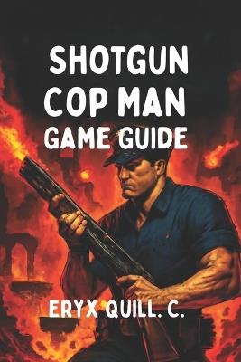 Shotgun Cop Man Game Guide: Conquer Every Boss, Unlock Secrets, and Dominate the Fiery Challenges of Hell - Eryx Quill C - cover