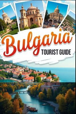 Bulgaria Tourist Guide 2025: From Mountains to Monasteries: Explore Culture, Coastlines, and Hidden Treasures - Brian Scott - cover