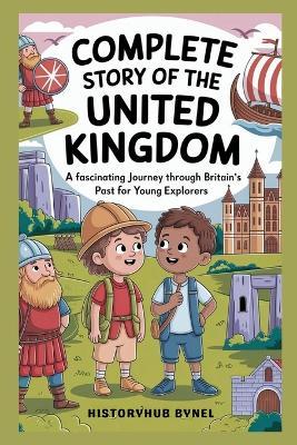 Complete Story of The UNITED KINGDOM: A Kids' History Book: A Fascinating Journey Through Britain's Past for Young Explorers - Historyhub Bynel - cover