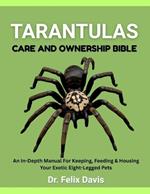Tarantulas Care and Ownership Bible: An In-Depth Manual For Keeping, Feeding & Housing Your Exotic Eight-Legged Pets