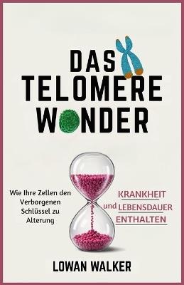 Das Telomere-Wunder: Wie Ihre Zellen den verborgenen Schlüssel zu Alterung, Krankheit und Lebensdauer enthalten - Lowan Walker - cover