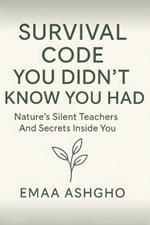 Survival Code You Didn't Know You Had: Nature's Silent Teachers and the Secrets Inside You
