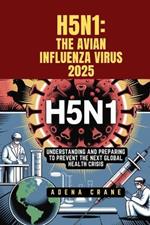 H5n1: The Avian Influenza Virus 2025: Understanding and Preparing to Prevent the Next Global Health Crisis