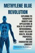 Methylene Blue Revolution: Exploring Its Therapeutic Benefits and Applications in Health to Support Mitochondrial, Boost Cellular Health, Healing Properties, Disease Eradication and Longevity