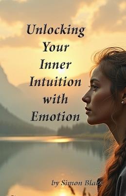 Unlocking Your Intuition with Emotion: Awaken To Your Intuitive Power - Simon Blake - cover