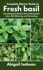 Complete Starter Guide to Fresh basil: Everything You Need to Know About Basil Care, Soil, Watering, and Harvesting