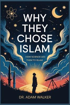Why They Chose Islam: How Science Led Them to Islam - Adam Walker - cover