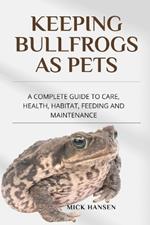 Keeping Bullfrogs as Pets: A Complete Guide to Care, Health, Habitat, Feeding and Maintenance
