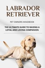 Labrador Retriever Pet Owners Handbook: The Ultimate Guide to Raising a Loyal and Loving Companion