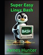 Super Easy Linux / Bash: The Ultimate Guide to Linux Commands and Bash Scripting: From Beggining to Advanced