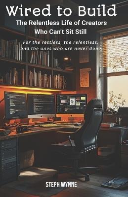 Wired to Build: The Relentless Life of Creators Who Can't Sit Still - Steph Wynne - cover