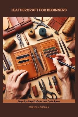 Leathercraft for Beginners: Step-by-Step Projects and Techniques - Stephen J Thomas - cover