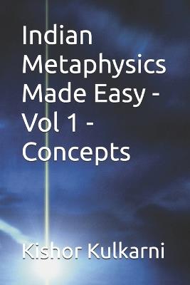 Indian Metaphysics Made Easy - Vol 1 - Concepts - Kishor Kulkarni - cover