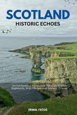 Scotland: Historic Echoes: An Enchanting Adventure Through Hidden Highlands, Wild Flavors, and Ancient Echoes.