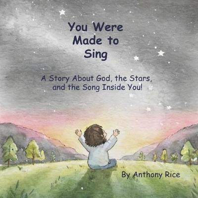 You Were Made to Sing: A Story About God, the Stars, and the Song Inside You - Anthony Rice - cover