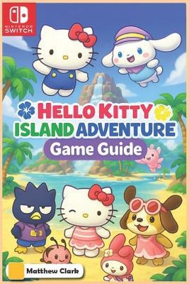 Hello Kitty Island Adventure: The Complete & Ultimate Player's Guide - Secrets, Friendship, Quests, and Cozy Tips for 100% Fun! - Matthew Clark - cover