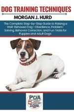 Dog Training Techniques: The Complete Step-by-Step Guide to Raising a Well-Behaved Dog-Obedience, Problem-Solving, Behavior Correction, and Fun Tricks for Puppies and Adult Dogs