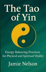 The Tao of Yin: Energy Balancing Practices for Physical and Spiritual Vitality