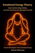 Emotional Energy Theory: How Emotions Shape Reality, and How Awareness Can Reprogram the Self