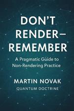 Don't Render - Remember. A Pragmatic Guide to Non-Rendering Practice