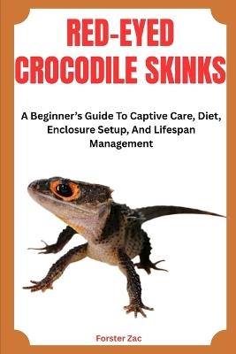 Red-Eyed Crocodile Skinks: A Beginner's Guide To Captive Care, Diet, Enclosure Setup, And Lifespan Management - Forster Zac - cover