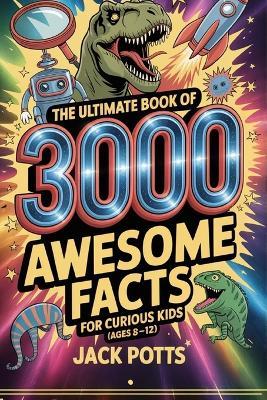 The Ultimate Book of 3000 Awesome Facts for Curious Kids (Ages 8-12) - Jack Potts - cover