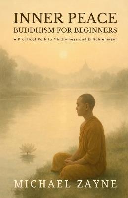Inner Peace: Buddhism for Beginners: A Practical Path to Mindfulness and Enlightenment - Michael Zayne - cover