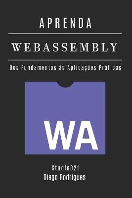 APRENDA WebAssembly: Construa Aplicações Performáticas com Código Nativo. Dos Fundamentos às Aplicações Práticas - Edição 2025 - Studiod21 Smart Tech Content,Diego Rodrigues - cover