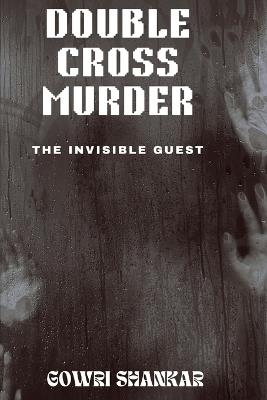 Double Cross Murder: The Invisible Guest - Gowri Shankar Nalla Perumal - cover