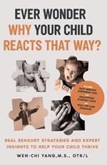 Ever Wonder Why Your Child Reacts That Way?: Real Sensory Strategies and Expert Insights to Help Your Child Thrive