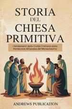 Storia del Chiesa Primitiva: I fondamenti della Civiltà Cristiana dalla Pentecoste All'ascesa del Monachesimo