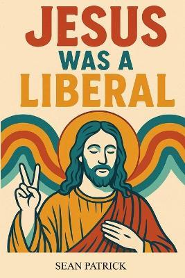Jesus Was a Liberal - Sean Patrick - cover