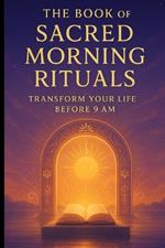 The Book of Sacred Morning Rituals: Transform Your Life Before 9 AM