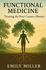 Functional Medicine: Treating the Root Causes of Disease