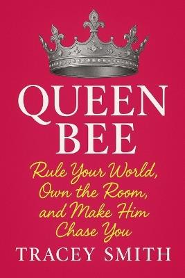 Queen Bee: Rule Your World, Own the Room, and Make Him Chase You - Tracey Smith - cover