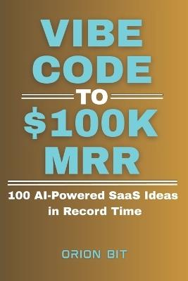 Vibe Code to $100k MRR: 100 AI-Powered SaaS Ideas in Record Time - Orion Bit - cover